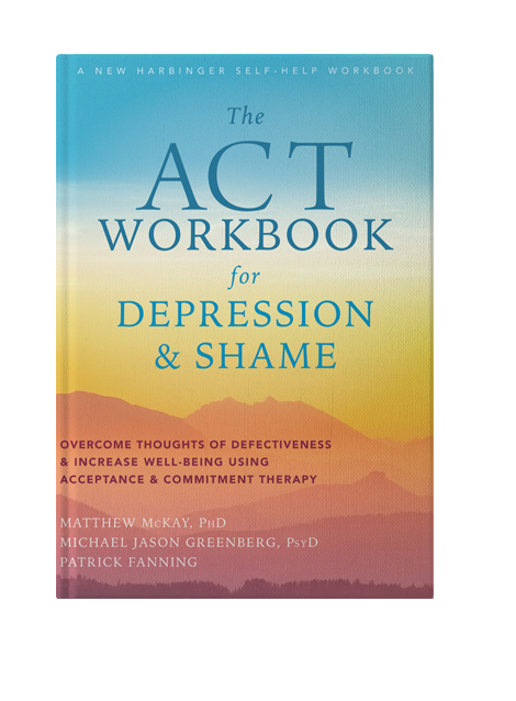 The ACT Workbook for Depression and Shame: Overcome Thoughts of Defectiveness and Increase Well-Being Using Acceptance and Commitment Therapy