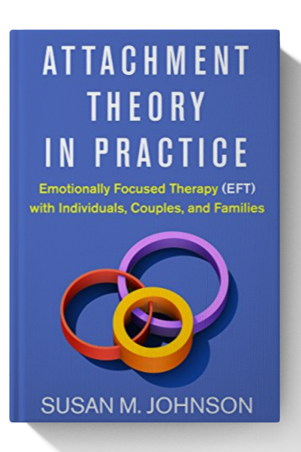 Attachment Theory in Practice: Emotionally Focused Therapy (EFT) with Individuals, Couples, and Families