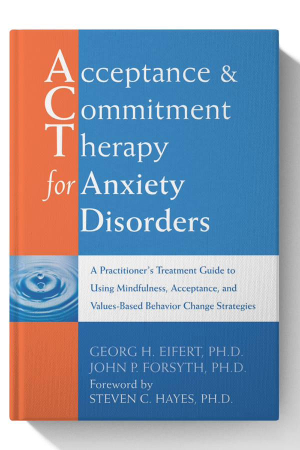 Acceptance and Commitment Therapy for Anxiety Disorders: A Practitioner's Treatment Guide to Using Mindfulness, Acceptance, and Values-Based Behavior Change Strategies