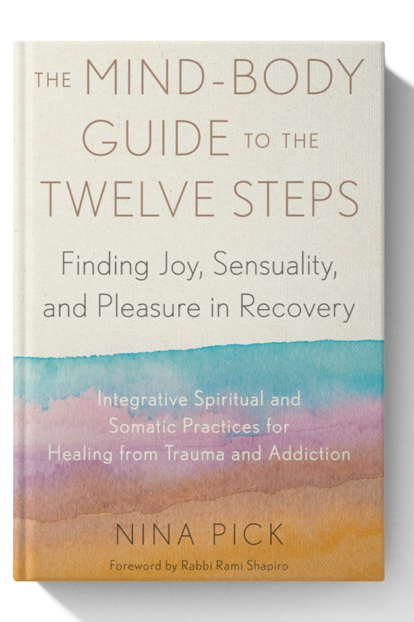 The Mind-Body Guide to the Twelve Steps: Finding Joy, Sensuality, and Pleasure in Recovery-Integrative spiritual and somatic practices for healing from trauma and addiction