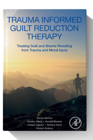 Trauma Informed Guilt Reduction Therapy: Treating Guilt and Shame Resulting from Trauma and Moral Injury