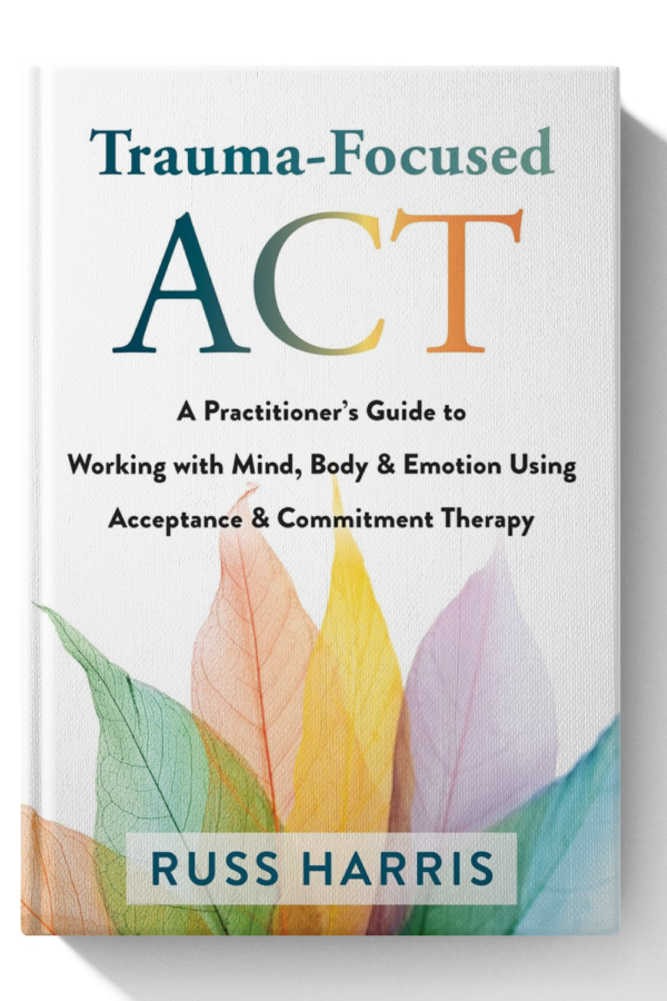 Trauma-Focused ACT: A Practitioner’s Guide to Working with Mind, Body, and Emotion Using Acceptance and Commitment Therapy