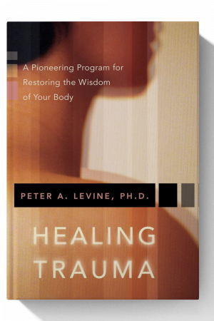 Healing Trauma: A Pioneering Program for Restoring the Wisdom of Your Body