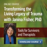 Transforming the Living Legacy of Trauma with Janina Fisher, PhD: Tools for Survivors and Therapists