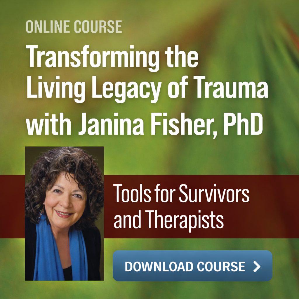 Transforming the Living Legacy of Trauma with Janina Fisher, PhD: Tools for Survivors and Therapists